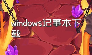 windows记事本下载（windows自带的记事本软件下载）