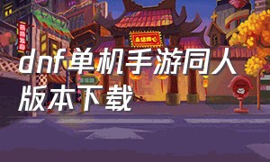 dnf单机手游同人版本下载（dnf手游一键汉化免费下载）