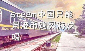 steam中国只能用港币购买游戏吗（steam香港地区怎么买游戏）