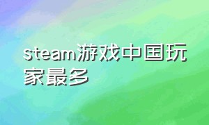 steam游戏中国玩家最多（目前steam游戏玩家最多的游戏）
