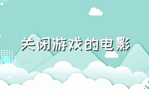 关闭游戏的电影（关闭游戏的电影叫什么）