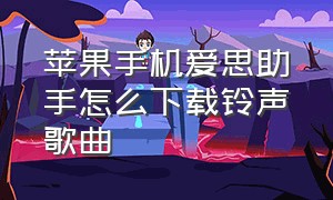 苹果手机爱思助手怎么下载铃声歌曲（苹果手机爱思助手）