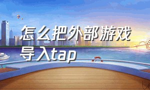 怎么把外部游戏导入tap