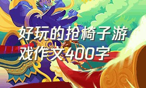 好玩的抢椅子游戏作文400字（抢椅子游戏500字作文四年级）