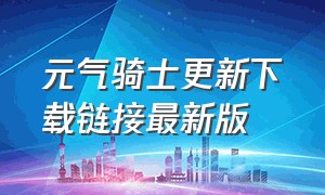 元气骑士更新下载链接最新版（元气骑士官方下载方法）