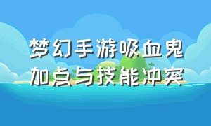 梦幻手游吸血鬼加点与技能冲突