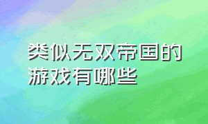 类似无双帝国的游戏有哪些