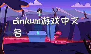 dinkum游戏中文名（dino游戏）