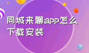 同城来聊app怎么下载安装