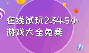 在线试玩2345小游戏大全免费