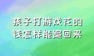 孩子打游戏花的钱怎样能追回来