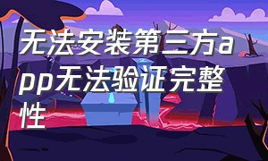 无法安装第三方app无法验证完整性