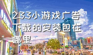 233小游戏广告下载的安装包在哪里（233小游戏无广告在哪里下载）