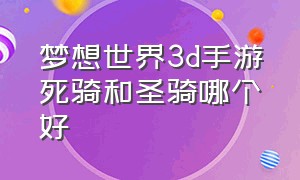 梦想世界3d手游死骑和圣骑哪个好