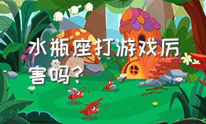 水瓶座打游戏厉害吗?