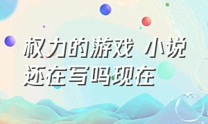 权力的游戏 小说还在写吗现在