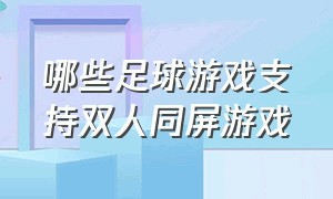 哪些足球游戏支持双人同屏游戏（电脑可以双人同屏的足球游戏）