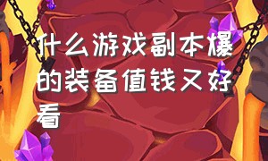 什么游戏副本爆的装备值钱又好看（什么游戏打副本爆装备）