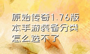 原始传奇1.76版本手游装备分类怎么选不了