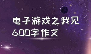 电子游戏之我见600字作文