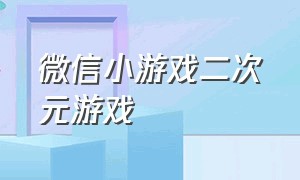 微信小游戏二次元游戏