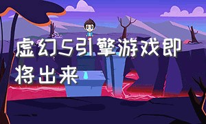 虚幻5引擎游戏即将出来（虚幻5引擎做出来的游戏还叫游戏吗）