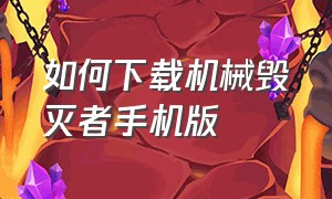 如何下载机械毁灭者手机版（机械毁灭者4下载中文版本）