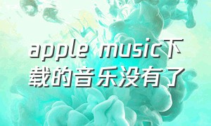 apple music下载的音乐没有了