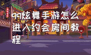 qq炫舞手游怎么进入约会房间教程