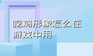 吃鸡形象怎么在游戏中用（吃鸡怎么隐藏手册和名字在游戏里）