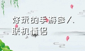 好玩的手游多人联机情侣（好玩的手游多人联机情侣游戏）