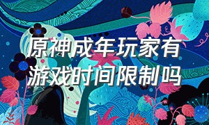 原神成年玩家有游戏时间限制吗