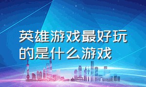 英雄游戏最好玩的是什么游戏