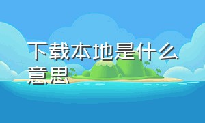 下载本地是什么意思