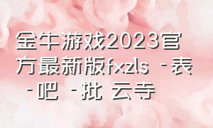 金牛游戏2023官方最新版fxzls -表 -吧 -批 云寺（金牛游戏官网7997）