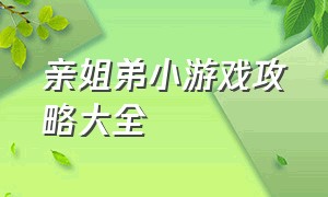 亲姐弟小游戏攻略大全（姐妹四人小游戏攻略大全）