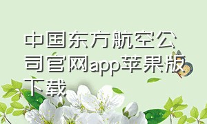 中国东方航空公司官网app苹果版下载（中国东方航空公司官网app苹果版下载安装）