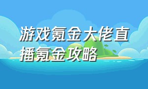 游戏氪金大佬直播氪金攻略