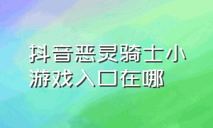 抖音恶灵骑士小游戏入口在哪