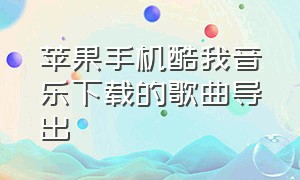 苹果手机酷我音乐下载的歌曲导出