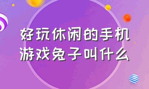 好玩休闲的手机游戏兔子叫什么（好玩的休闲手机游戏推荐）