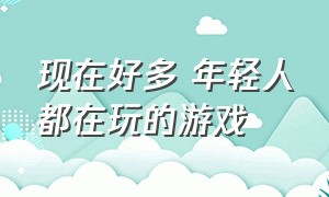 现在好多 年轻人都在玩的游戏