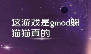 这游戏是gmod躲猫猫真的（gmod躲猫猫游戏怎么和朋友一起玩）