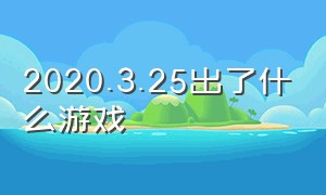 2020.3.25出了什么游戏