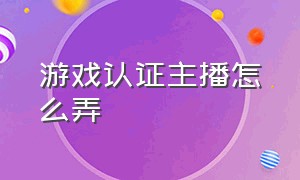 游戏认证主播怎么弄