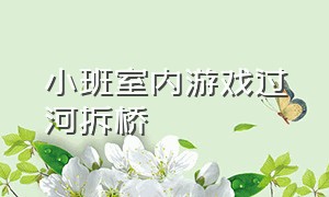 小班室内游戏过河拆桥（小班室内游戏过河拆桥教案反思）