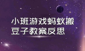 小班游戏蚂蚁搬豆子教案反思（小班蚂蚁运粮游戏教案）