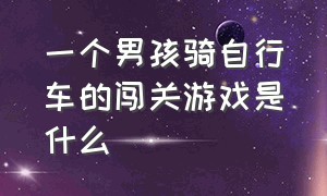 一个男孩骑自行车的闯关游戏是什么（有一款骑自行车闯关的游戏叫什么）