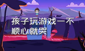 孩子玩游戏一不顺心就哭