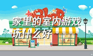 家里的室内游戏玩什么好